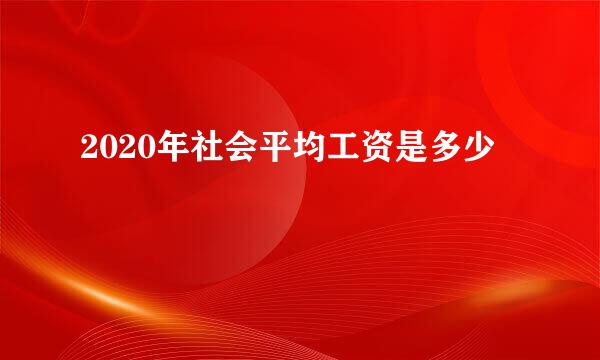 2020年社会平均工资是多少