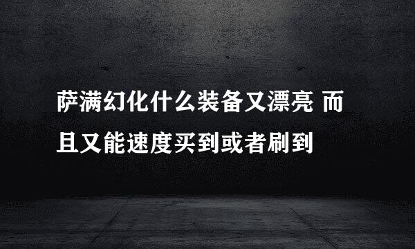 萨满幻化什么装备又漂亮 而且又能速度买到或者刷到