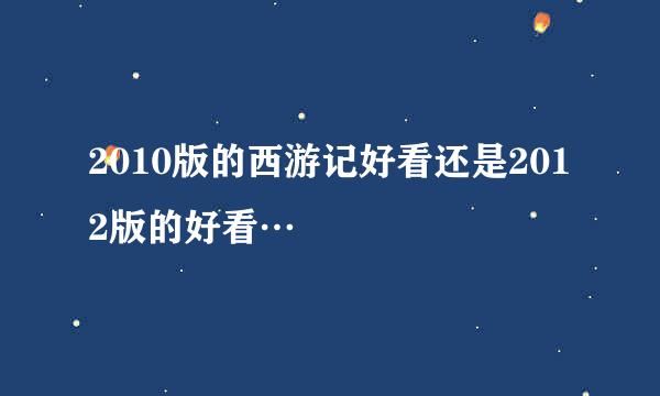 2010版的西游记好看还是2012版的好看…