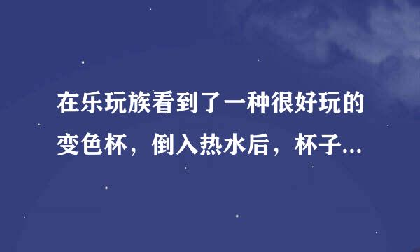 在乐玩族看到了一种很好玩的变色杯，倒入热水后，杯子图案会发生变化，这是什么原理？不会对身体不好吧