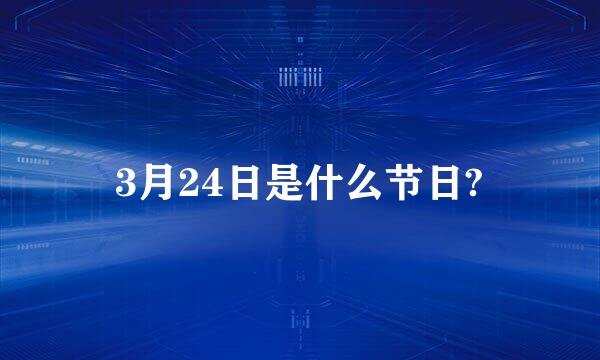 3月24日是什么节日?