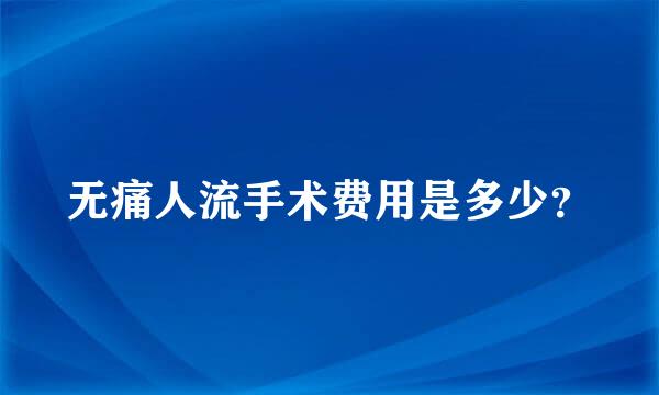 无痛人流手术费用是多少？