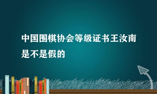 中国围棋协会等级证书王汝南是不是假的