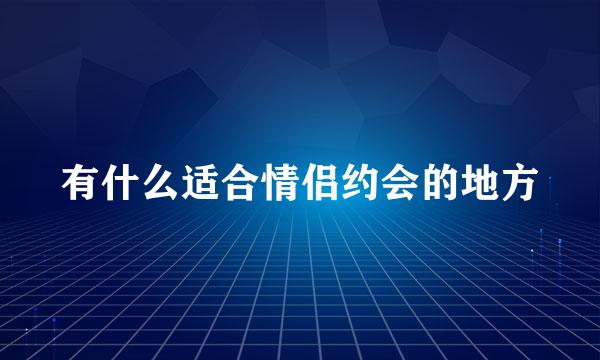 有什么适合情侣约会的地方