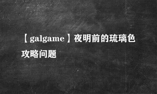 【galgame】夜明前的琉璃色攻略问题