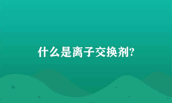 什么是离子交换剂?