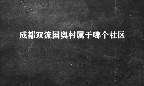 成都双流国奥村属于哪个社区