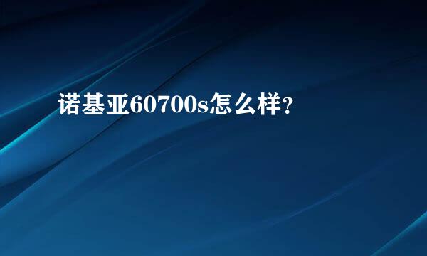 诺基亚60700s怎么样？