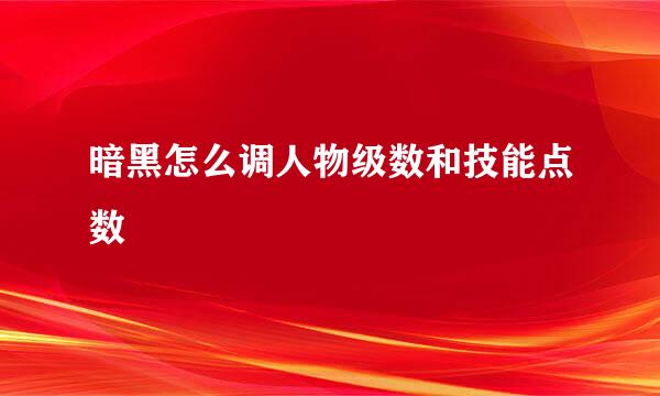 暗黑怎么调人物级数和技能点数