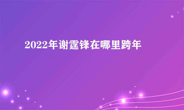 2022年谢霆锋在哪里跨年