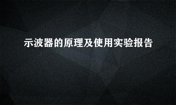 示波器的原理及使用实验报告