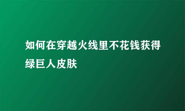 如何在穿越火线里不花钱获得绿巨人皮肤