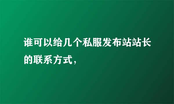 谁可以给几个私服发布站站长的联系方式，