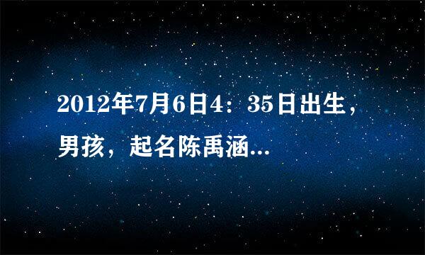 2012年7月6日4：35日出生，男孩，起名陈禹涵，请大家帮我看看这个名字怎么样，谢谢各位！