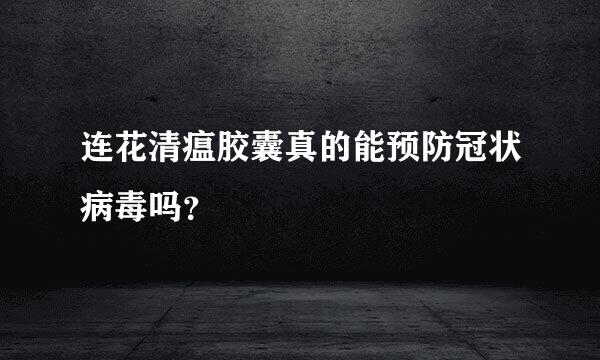 连花清瘟胶囊真的能预防冠状病毒吗？