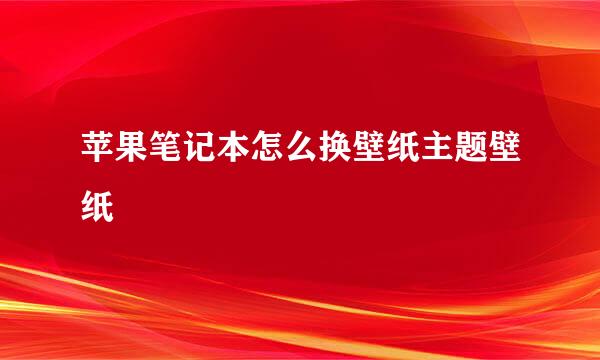 苹果笔记本怎么换壁纸主题壁纸