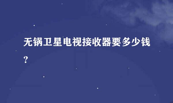 无锅卫星电视接收器要多少钱？