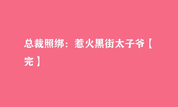 总裁照绑：惹火黑街太子爷【完】