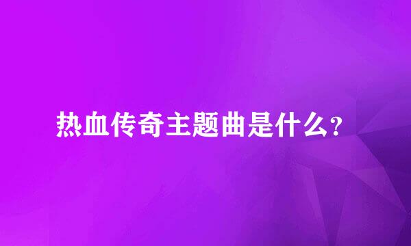 热血传奇主题曲是什么？