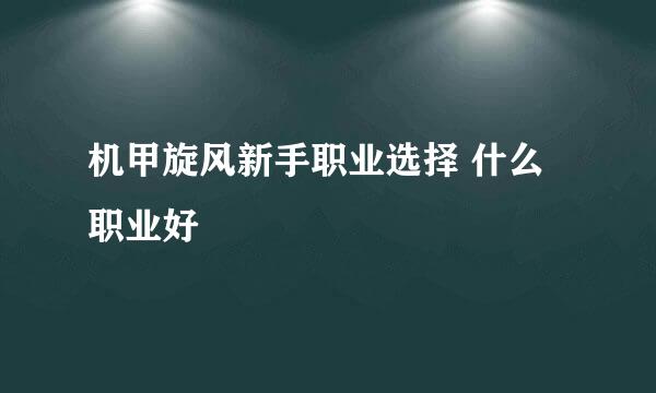 机甲旋风新手职业选择 什么职业好