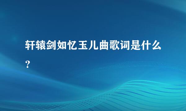 轩辕剑如忆玉儿曲歌词是什么？