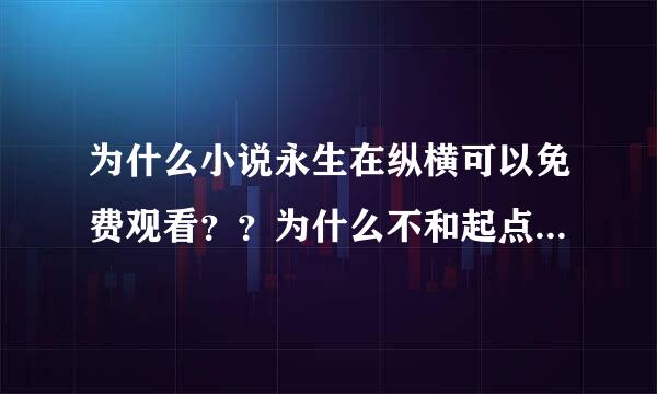 为什么小说永生在纵横可以免费观看？？为什么不和起点一样花钱看呢！！！！！！！！！！！！！！