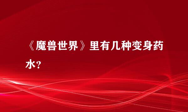 《魔兽世界》里有几种变身药水？