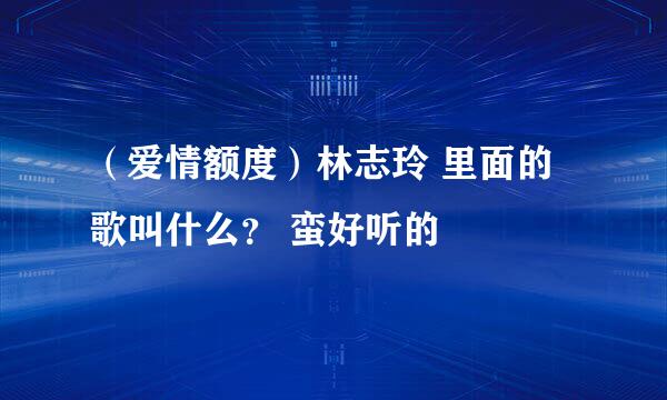 （爱情额度）林志玲 里面的歌叫什么？ 蛮好听的