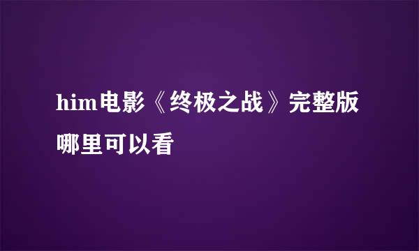 him电影《终极之战》完整版哪里可以看