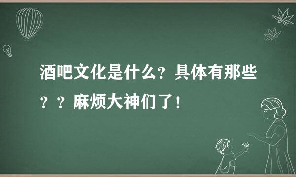 酒吧文化是什么？具体有那些？？麻烦大神们了！