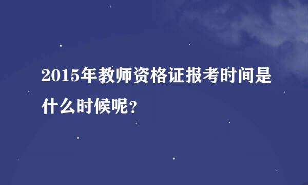 2015年教师资格证报考时间是什么时候呢？