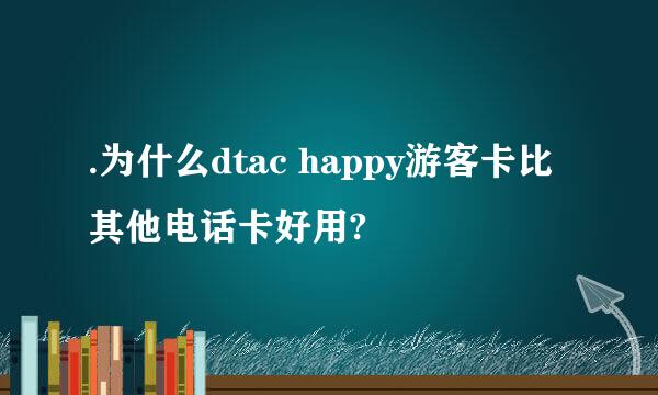 .为什么dtac happy游客卡比其他电话卡好用?