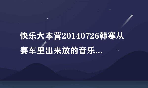 快乐大本营20140726韩寒从赛车里出来放的音乐是什么 只听见before什么什么 是一首英文歌