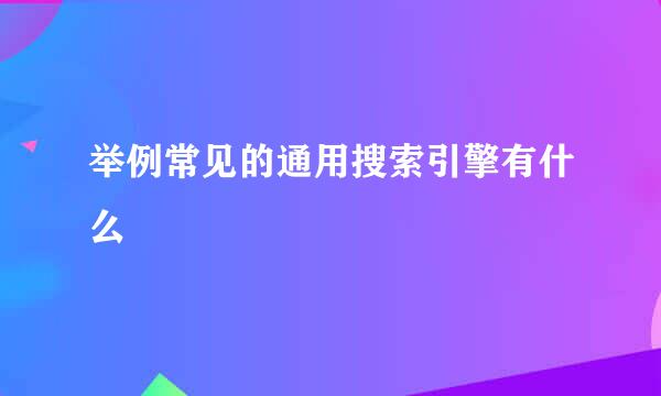 举例常见的通用搜索引擎有什么