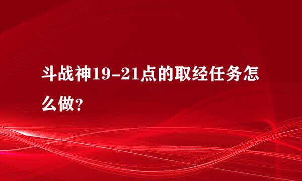 斗战神19-21点的取经任务怎么做？