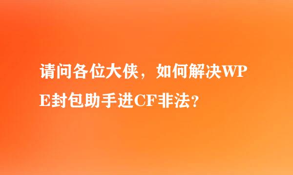 请问各位大侠，如何解决WPE封包助手进CF非法？