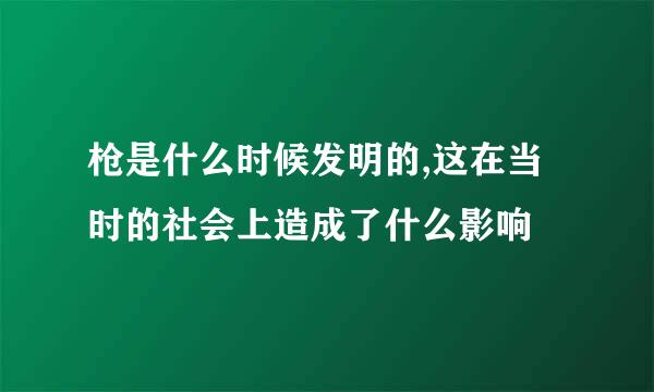 枪是什么时候发明的,这在当时的社会上造成了什么影响