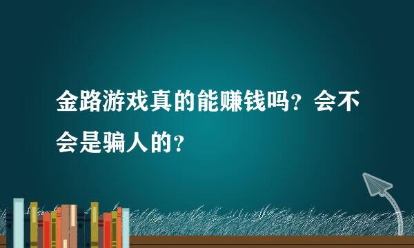 金路游戏真的能赚钱吗？会不会是骗人的？