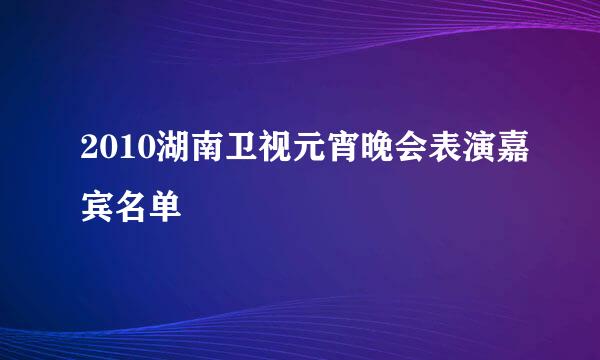 2010湖南卫视元宵晚会表演嘉宾名单