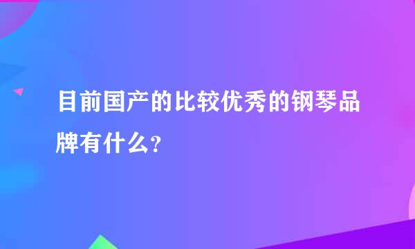 目前国产的比较优秀的钢琴品牌有什么？