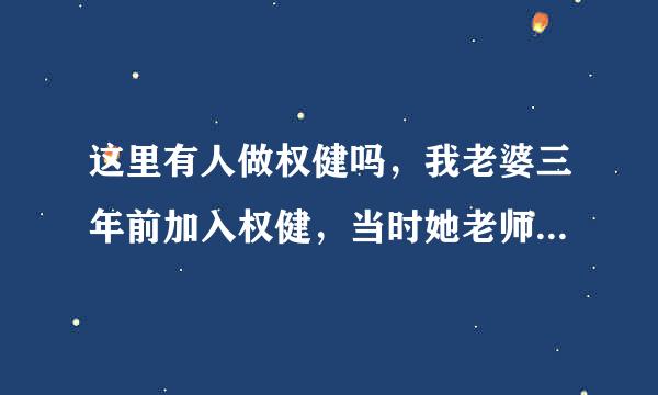 这里有人做权健吗，我老婆三年前加入权健，当时她老师吹加入权健，最多三年可以买宝马，自从加入权健后，