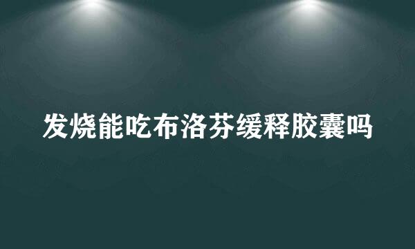 发烧能吃布洛芬缓释胶囊吗