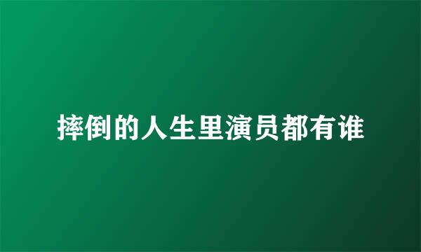 摔倒的人生里演员都有谁