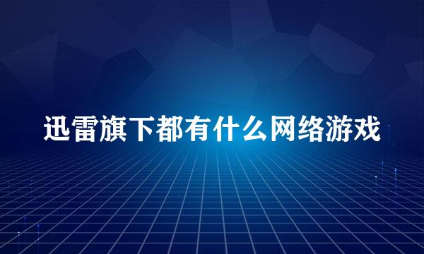 迅雷旗下都有什么网络游戏