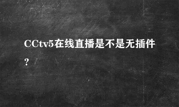 CCtv5在线直播是不是无插件？