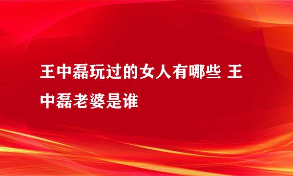 王中磊玩过的女人有哪些 王中磊老婆是谁