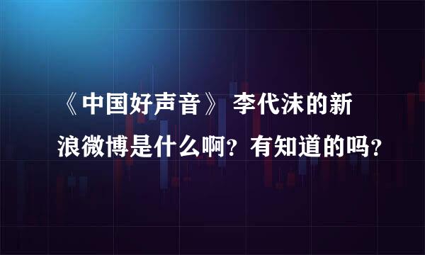 《中国好声音》 李代沫的新浪微博是什么啊？有知道的吗？