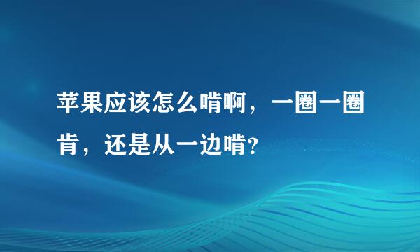 苹果应该怎么啃啊，一圈一圈肯，还是从一边啃？