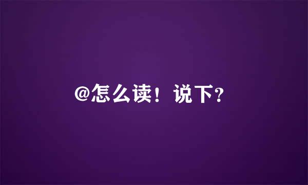 @怎么读！说下？