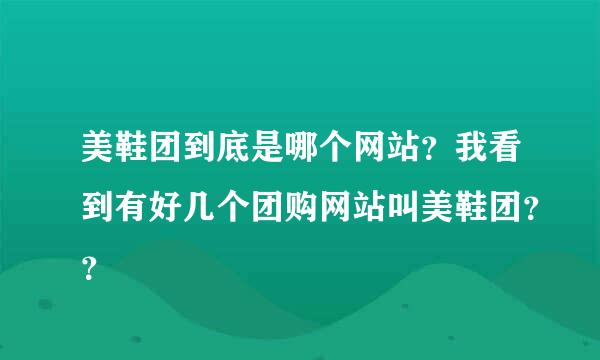 美鞋团到底是哪个网站？我看到有好几个团购网站叫美鞋团？？